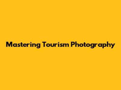 Mastering Tourism Photography