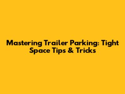 Mastering Trailer Parking: Tight Space Tips & Tricks
