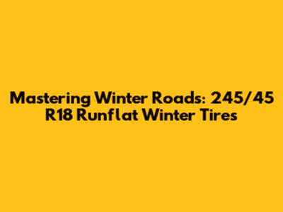 Mastering Winter Roads: 245/45 R18 Runflat Winter Tires