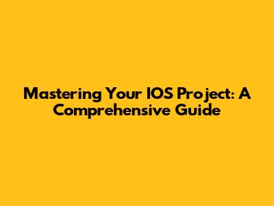 Mastering Your IOS Project: A Comprehensive Guide
