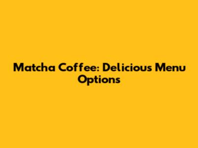 Matcha Coffee: Delicious Menu Options