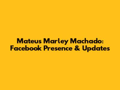 Mateus Marley Machado: Facebook Presence & Updates