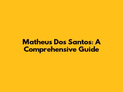 Matheus Dos Santos: A Comprehensive Guide