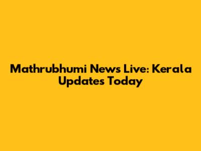 Mathrubhumi News Live: Kerala Updates Today