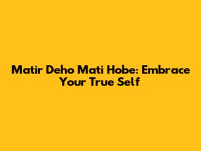 Matir Deho Mati Hobe: Embrace Your True Self