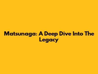 Matsunaga: A Deep Dive Into The Legacy
