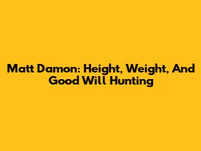 Matt Damon: Height, Weight, And 'Good Will Hunting'