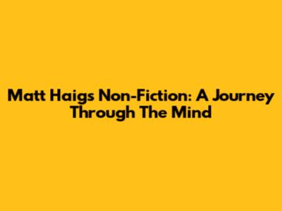 Matt Haig's Non-Fiction: A Journey Through The Mind