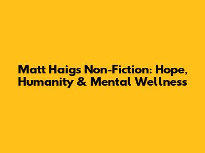 Matt Haig's Non-Fiction: Hope, Humanity & Mental Wellness