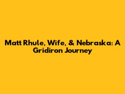 Matt Rhule, Wife, & Nebraska: A Gridiron Journey