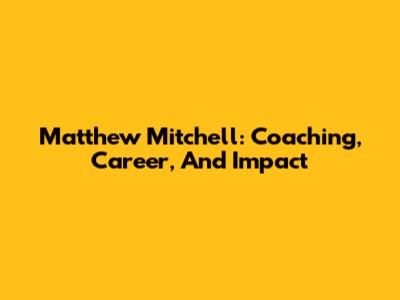 Matthew Mitchell: Coaching, Career, And Impact