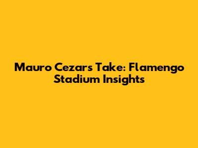 Mauro Cezar's Take: Flamengo Stadium Insights
