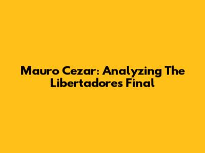 Mauro Cezar: Analyzing The Libertadores Final