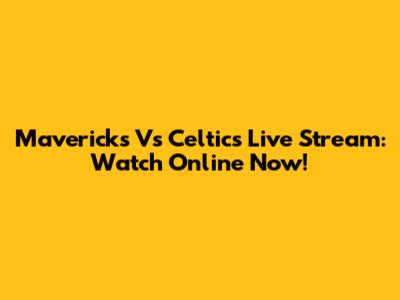 Mavericks Vs Celtics Live Stream: Watch Online Now!