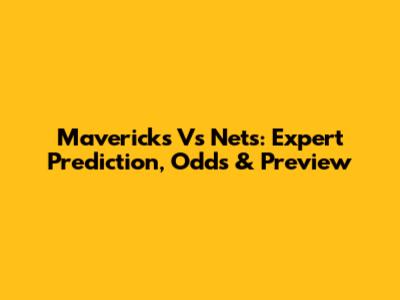 Mavericks Vs Nets: Expert Prediction, Odds & Preview