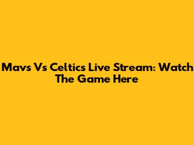 Mavs Vs Celtics Live Stream: Watch The Game Here