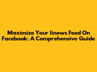 Maximize Your Iinews Feed On Facebook: A Comprehensive Guide