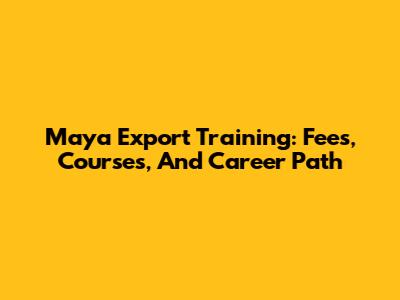 Maya Export Training: Fees, Courses, And Career Path