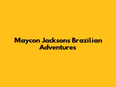 Maycon Jackson's Brazilian Adventures