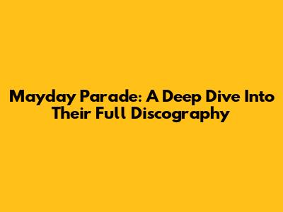 Mayday Parade: A Deep Dive Into Their Full Discography