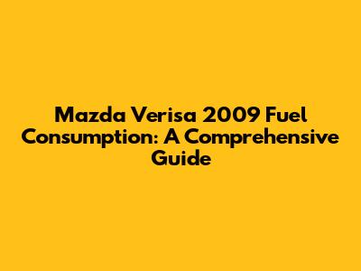 Mazda Verisa 2009 Fuel Consumption: A Comprehensive Guide