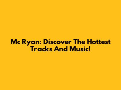 Mc Ryan: Discover The Hottest Tracks And Music!