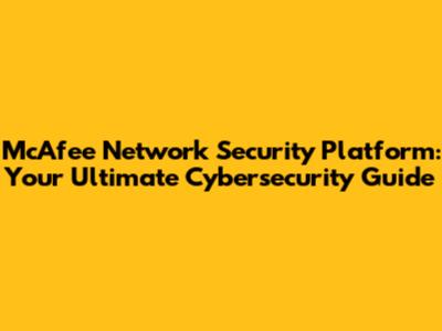 McAfee Network Security Platform: Your Ultimate Cybersecurity Guide