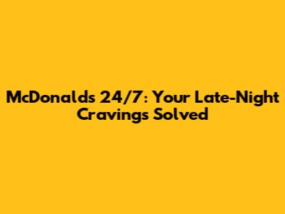 McDonald's 24/7: Your Late-Night Cravings Solved