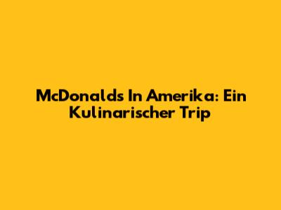 McDonald's In Amerika: Ein Kulinarischer Trip