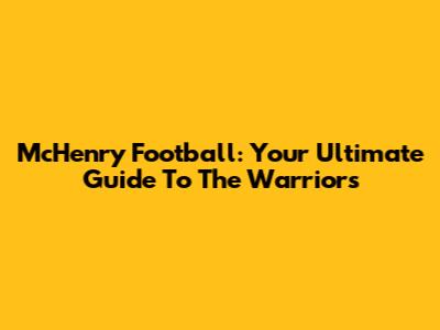 McHenry Football: Your Ultimate Guide To The Warriors