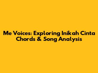 Me Voices: Exploring 'Inikah Cinta' Chords & Song Analysis