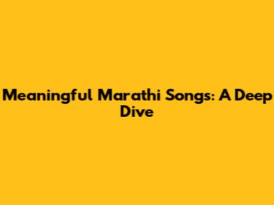 Meaningful Marathi Songs: A Deep Dive