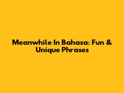 Meanwhile In Bahasa: Fun & Unique Phrases