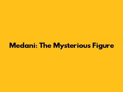 Medani: The Mysterious Figure