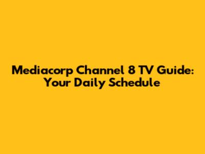 Mediacorp Channel 8 TV Guide: Your Daily Schedule