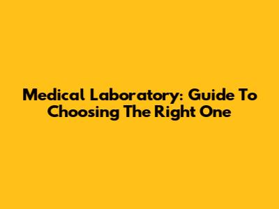 Medical Laboratory: Guide To Choosing The Right One