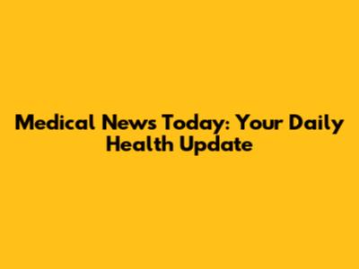 Medical News Today: Your Daily Health Update