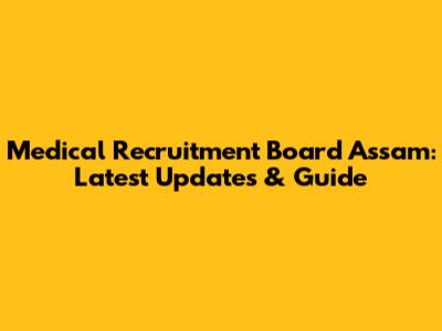 Medical Recruitment Board Assam: Latest Updates & Guide