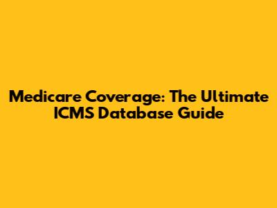 Medicare Coverage: The Ultimate ICMS Database Guide