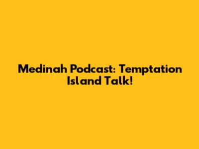 Medinah Podcast: Temptation Island Talk!
