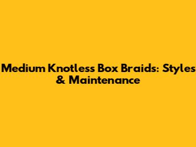 Medium Knotless Box Braids: Styles & Maintenance