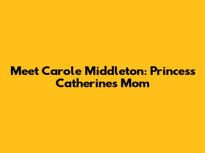 Meet Carole Middleton: Princess Catherine's Mom