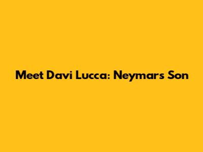 Meet Davi Lucca: Neymar's Son
