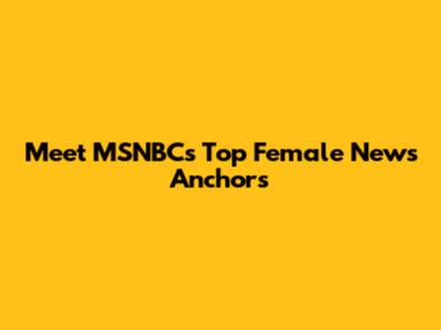 Meet MSNBC's Top Female News Anchors