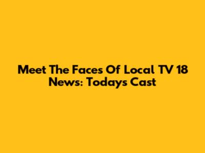 Meet The Faces Of Local TV 18 News: Today's Cast
