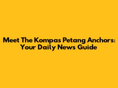 Meet The Kompas Petang Anchors: Your Daily News Guide