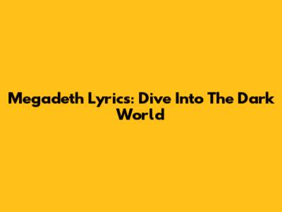 Megadeth Lyrics: Dive Into The Dark World