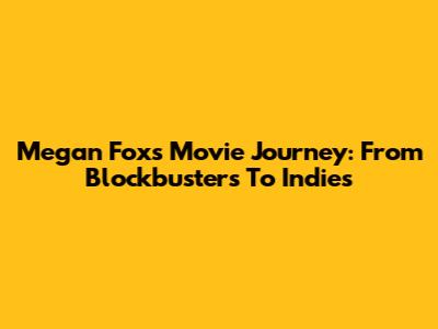 Megan Fox's Movie Journey: From Blockbusters To Indies
