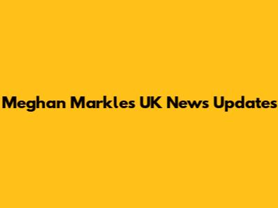 Meghan Markle's UK News Updates