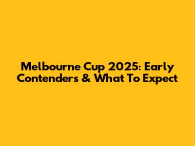 Melbourne Cup 2025: Early Contenders & What To Expect